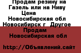 Продам резину на Газель или на Ниву › Цена ­ 2 000 - Новосибирская обл., Новосибирск г. Другое » Продам   . Новосибирская обл.